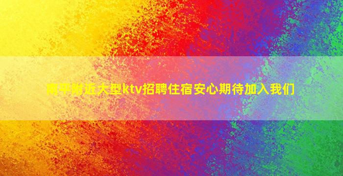 南平附近大型ktv招聘住宿安心期待加入我们