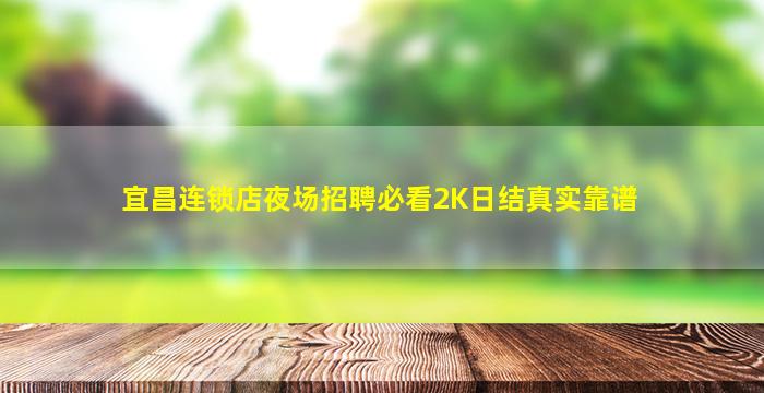 宜昌连锁店夜场招聘必看2K日结真实靠谱
