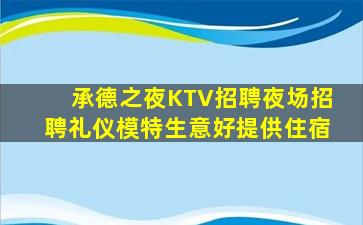 承德之夜KTV招聘夜场招聘礼仪模特生意好提供住宿