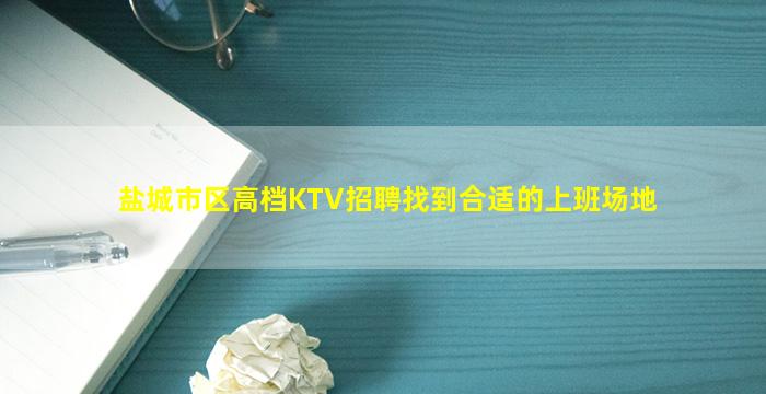 盐城市区高档KTV招聘找到合适的上班场地