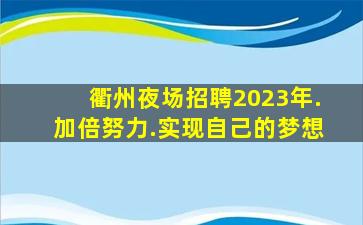 衢州夜场招聘2023年.加倍努力.实现自己的梦想